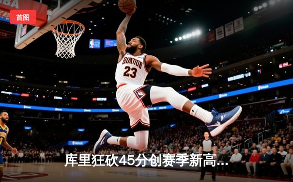 库里狂砍45分创赛季新高 勇士加时险胜国王夺三连胜