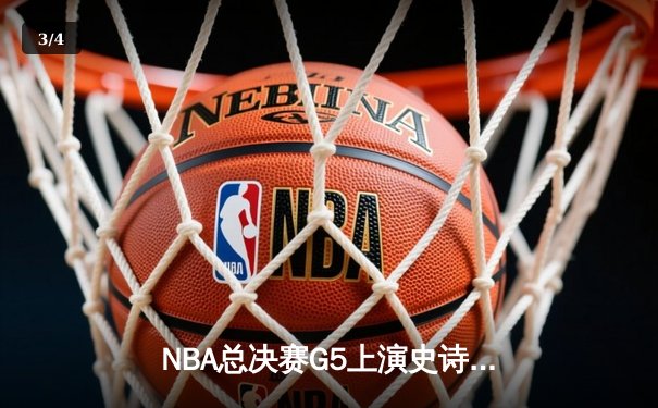 NBA总决赛G5上演史诗逆转，凯尔特人险胜勇士夺赛点 - 3