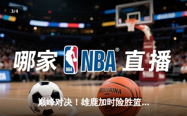 巅峰对决！雄鹿加时险胜篮网，字母哥44分导演逆转好戏 - 3