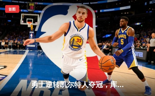 勇士逆转凯尔特人夺冠，库里狂砍34分加冕FMVP