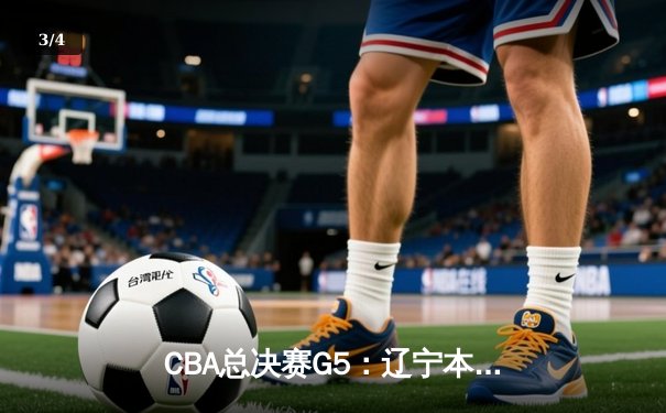 CBA总决赛G5：辽宁本钢加时险胜广东宏远，总比分3-2夺得队史第四冠 - 3