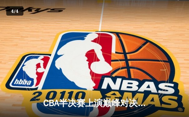 CBA半决赛上演巅峰对决，辽宁本钢加时险胜广东宏远总分2-1领先 - 4